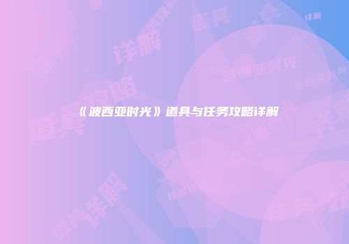 《波西亚时光》道具与任务攻略详解
