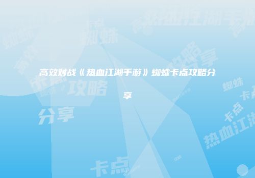 高效对战《热血江湖手游》蜘蛛卡点攻略分享
