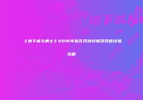 《地下城与勇士》2016年新区开放详情及双倍经验攻略