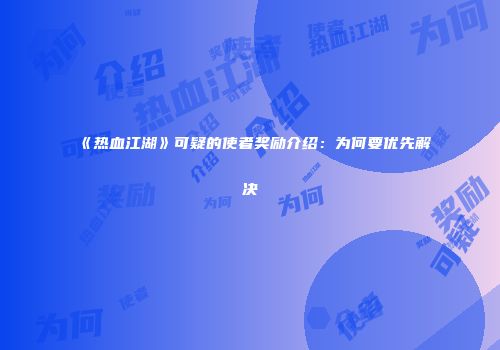 《热血江湖》可疑的使者奖励介绍：为何要优先解决