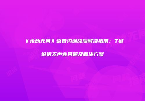 《永劫无间》语音沟通故障解决指南：T键说话无声音问题及解决方案