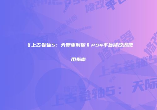 《上古卷轴5：天际重制版》PS4平台修改器使用指南