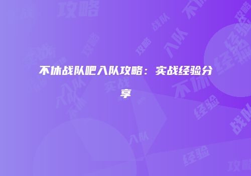 不休战队吧入队攻略：实战经验分享
