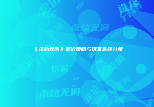 《永劫无间》定价策略与玩家选择分析