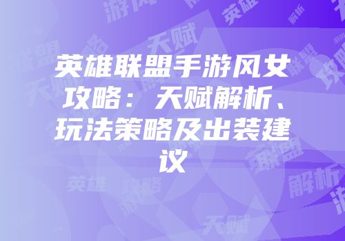 英雄联盟手游风女攻略：天赋解析、玩法策略及出装建议