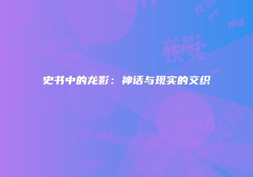 史书中的龙影：神话与现实的交织