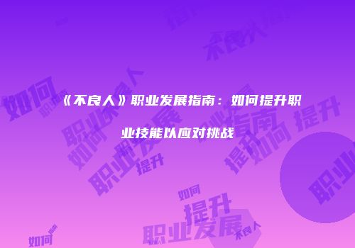 《不良人》职业发展指南：如何提升职业技能以应对挑战