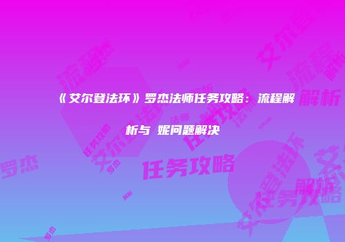 《艾尔登法环》罗杰法师任务攻略：流程解析与菈妮问题解决