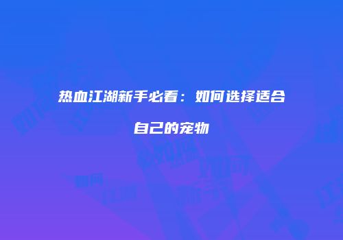 热血江湖新手必看：如何选择适合自己的宠物