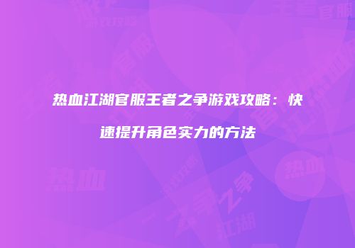 热血江湖官服王者之争游戏攻略：快速提升角色实力的方法