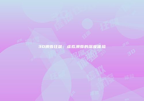 3D滑雪狂飙：虚拟滑雪的深度体验