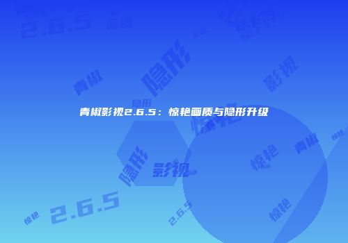 青椒影视2.6.5：惊艳画质与隐形升级