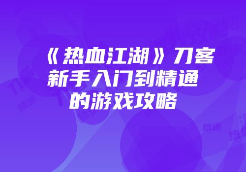 《热血江湖》刀客新手入门到精通的游戏攻略
