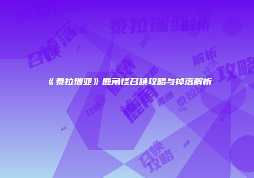 《泰拉瑞亚》鹿角怪召唤攻略与掉落解析