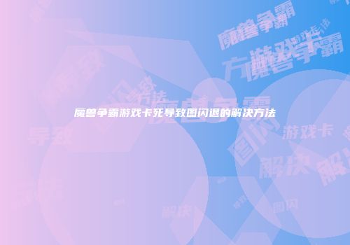 魔兽争霸游戏卡死导致图闪退的解决方法