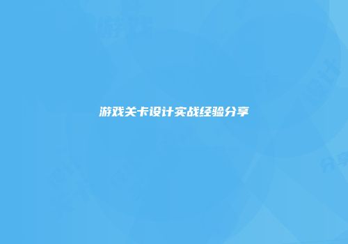 游戏关卡设计实战经验分享