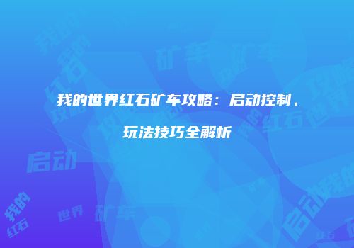 我的世界红石矿车攻略：启动控制、玩法技巧全解析