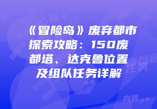 《冒险岛》废弃都市探索攻略：150废都塔、达克鲁位置及组队任务详解