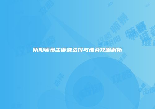 阴阳师暴击御魂选择与堆叠攻略解析