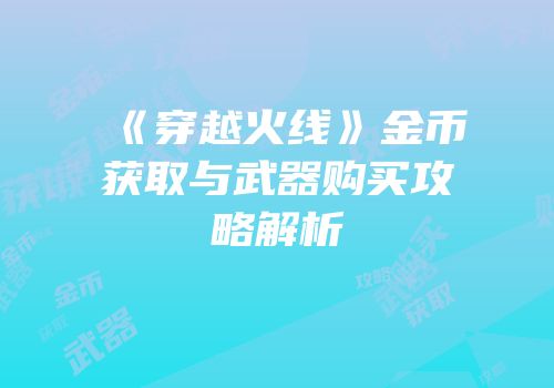 《穿越火线》金币获取与武器购买攻略解析