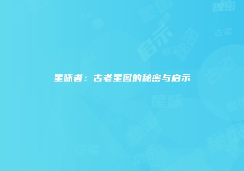 星咏者：古老星图的秘密与启示