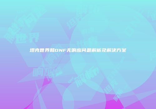 坦克世界和DNF无响应问题解析及解决方案