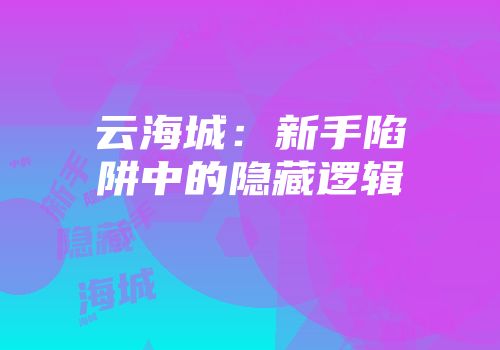 云海城：新手陷阱中的隐藏逻辑