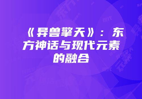 《异兽擎天》：东方神话与现代元素的融合