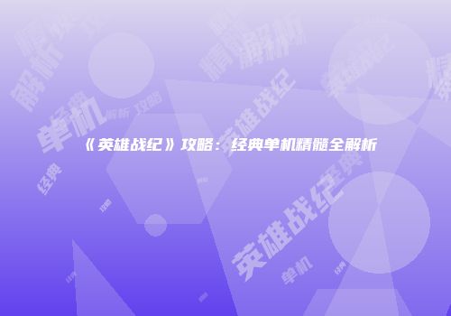 《英雄战纪》攻略：经典单机精髓全解析