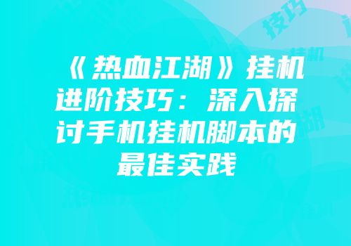《热血江湖》挂机进阶技巧：深入探讨手机挂机脚本的最佳实践