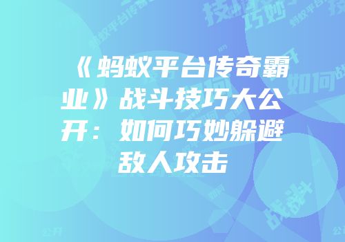 《蚂蚁平台传奇霸业》战斗技巧大公开：如何巧妙躲避敌人攻击