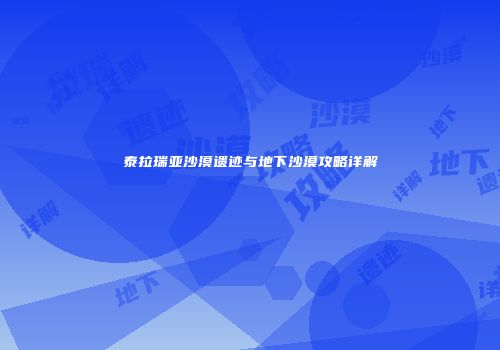 泰拉瑞亚沙漠遗迹与地下沙漠攻略详解