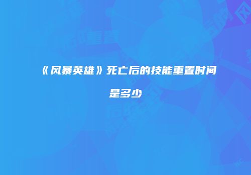 《风暴英雄》死亡后的技能重置时间是多少