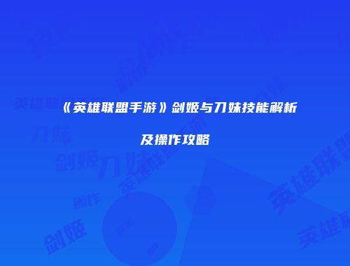 《英雄联盟手游》剑姬与刀妹技能解析及操作攻略