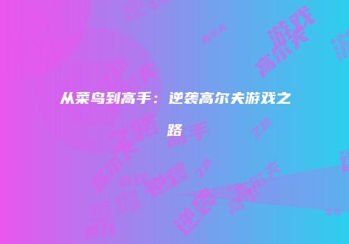 从菜鸟到高手：逆袭高尔夫游戏之路