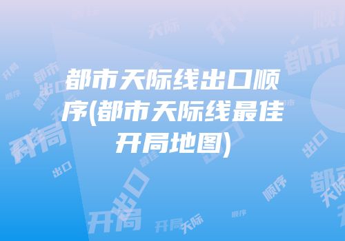 都市天际线出口顺序(都市天际线最佳开局地图)