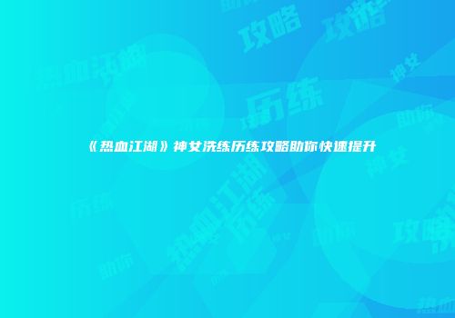 《热血江湖》神女洗练历练攻略助你快速提升