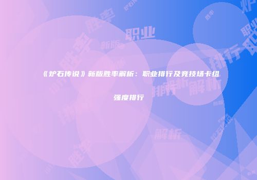 《炉石传说》新版胜率解析：职业排行及竞技场卡组强度排行