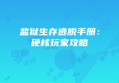 监狱生存逃脱手册：硬核玩家攻略