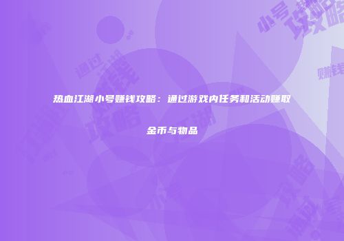 热血江湖小号赚钱攻略：通过游戏内任务和活动赚取金币与物品