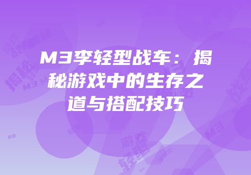 M3李轻型战车：揭秘游戏中的生存之道与搭配技巧