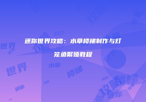 迷你世界攻略：水草楼梯制作与灯笼鱼繁殖教程