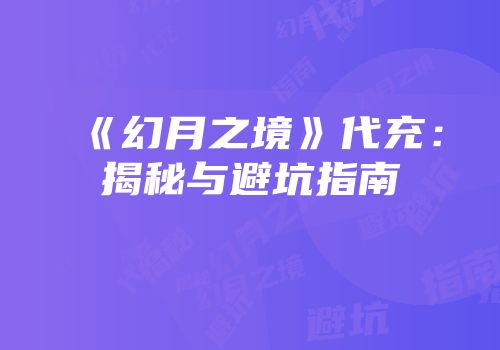 《幻月之境》代充：揭秘与避坑指南