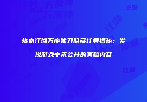 热血江湖万魔神刀隐藏任务揭秘：发现游戏中未公开的有趣内容