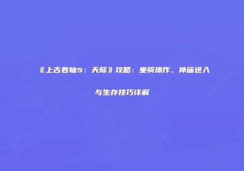 《上古卷轴5：天际》攻略：坐骑操作、神庙进入与生存技巧详解