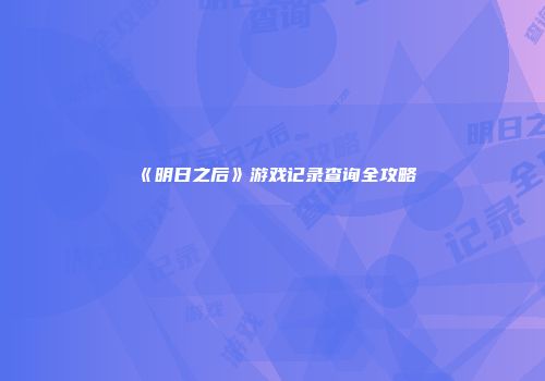 《明日之后》游戏记录查询全攻略