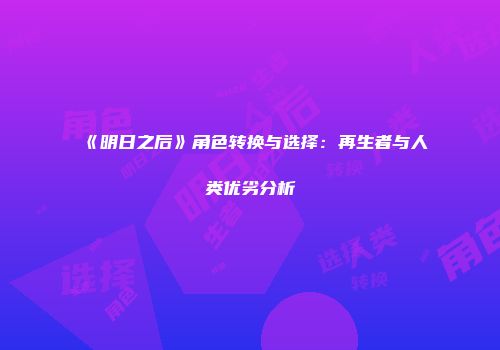 《明日之后》角色转换与选择：再生者与人类优劣分析