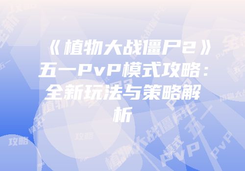 《植物大战僵尸2》五一PvP模式攻略：全新玩法与策略解析