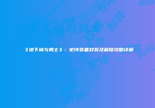 《地下城与勇士》：史诗装备封装及解除攻略详解