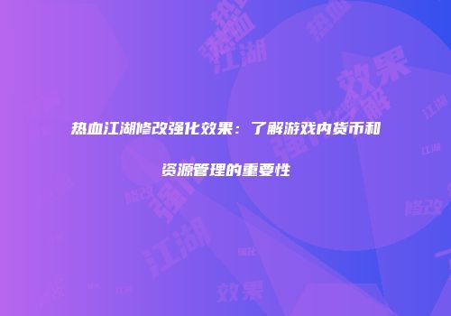 热血江湖修改强化效果:了解游戏内货币和资源管理的重要性